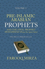 Title: Pre-Islamic Arabian Prophets and the Final Prophet Muhammad (Peace be upon him): The Mecca Period (610-622), Author: Farooq Mirza
