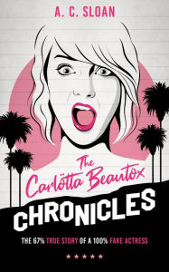 Title: The Carlötta Beautox Chronicles: The 67% True Story of a 100% Fake Actress, Author: A. C. Sloan