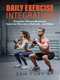 Title: Daily Exercise Integration: Dynamic Fitness Routines, Exercise Recovery Methods, and More, Author: Sam Fury