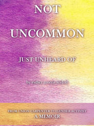 Title: NOT UNCOMMON JUST UNHEARD OF: from Union Carpenter to Intersex Activist, Author: esther leidolf