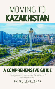 Title: Moving to Kazakhstan: A Comprehensive Guide, Author: William Jones