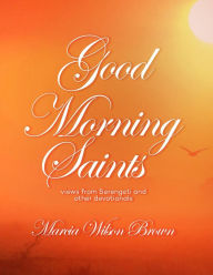 Title: GOOD MORNING SAINTS: VIEWS FROM SERENGETI AND OTHER DEVOTIONALS, Author: MARCIA WILSON BROWN