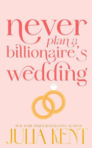 Title: Never Plan a Billionaire's Wedding, Author: Julia Kent