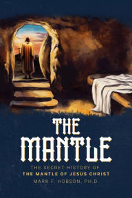 Title: The Secret History of the Mantle of Jesus Christ, Author: Mark F. Hobson