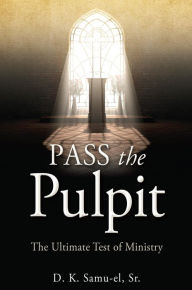 Title: Pass the Pulpit: The Ultimate Test of Ministry, Author: D. K. Samu-el Sr.