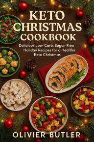 Title: Keto Christmas Cookbook: Delicious Low-Carb, Sugar-Free Holiday Recipes for a Healthy Keto Christmas, Author: Olivier Butler