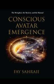 Title: Conscious Avatar: Emergence: The Metaphor, the Mystery, and the Manual, Author: Fay Sahraie