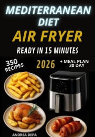 Title: Mediterranean Diet Air Fryer Ready in 15 Minutes: 300 recipes for beginners ,super easy and quick + 30 days meal plan and shopping List, Author: Andrea De Pasquale
