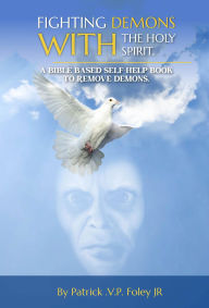 Title: Fighting Demons With The Holy Spirit: A Bible Based Self-Help Book To Expel Demons, Author: Patrick V P Foley Jr