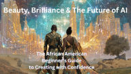 Title: Beauty, Brilliance & The Future Of AI: The African American Beginners Guide to Creating with Confidence, Author: Daulfayace