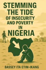 Title: STEMMING THE TIDE OF INSECURITY & POVERTY IN NIGERIA., Author: Bassey Ita Etim-Ikang