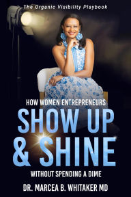 Title: The Organic Visibility Playbook: How Women Entrepreneurs Show Up and Shine without Spending a Dime, Author: Dr. Marcea B. Whitaker