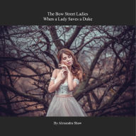 Title: The Bow Street Ladies - When a Lady Saves a Duke, Author: Alexandra Shaw