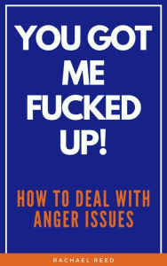 Title: You Got Me Fucked Up!: How to Deal with Anger Issues, Author: Rachael Reed