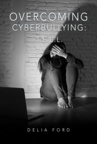Title: Overcoming Cyberbullying: T.E.L.L., Author: Delia Ford