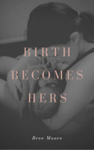 Title: Birth Becomes Hers: Choosing Homebirth, Author: Bree Moore