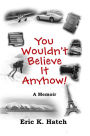 You Wouldn't Believe It Anyhow: True Adventures From A Non-Standard Life