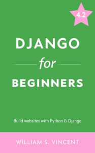 Title: Django for Beginners: Build websites with Python and Django, Author: William Vincent