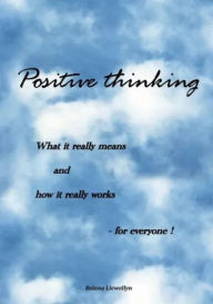 Title: Positive thinking - What it really means and how it really works - for everyone, Author: Belana Llewellyn