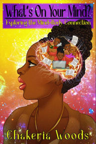 Title: What's On Your Mind?: Exploring the Mind-Body Connection, Author: Chakeria Woods