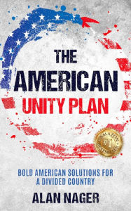 Title: The American Unity Plan: Bold American Solutions for a Divided Country, Author: Alan Nager