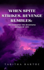 Title: When Spite Strikes, Revenge Rumbles: Weathering the Beginning Storm of Life, Author: Tabitha Bartoe