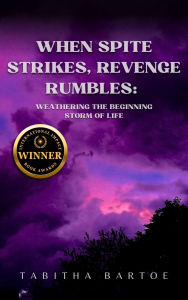 Title: When Spite Strikes, Revenge Rumbles: Weathering the Beginning Storm of Life, Author: Tabitha Bartoe