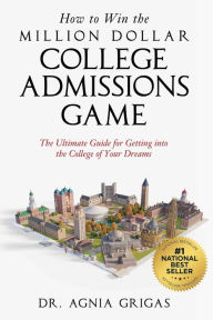 Title: How to Win the Million Dollar College Admissions Game: The Ultimate Guide for Getting into the College of Your Dreams, Author: Dr. Agnia Grigas
