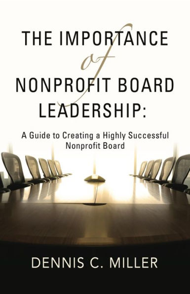 The Importance of Nonprofit Board Leadership: A Guide to Creating a Highly Successful Nonprofit Board