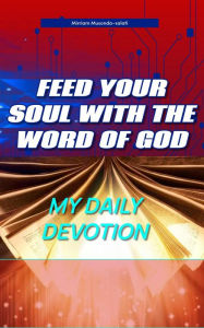 Title: Feed Your Soul With The Word OF God: My Daily Devotions, Author: Mirriam Musonda-salati