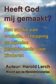 Title: Heeft God mij gemaakt?: Een studie van evolutie, schepping en bijbelse geschiedenisvoor kinderen, Author: Harold Lerch