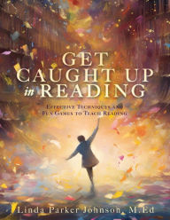 Title: Get Caught Up in Reading: Effective Techniques and Fun Games to Teach Reading, Author: Linda Parker Johnson M.Ed