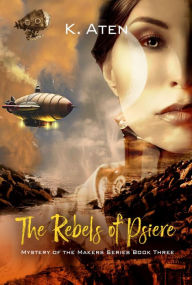 Title: The Rebels of Psiere: Mystery of the Makers Book 3, Author: K. Aten