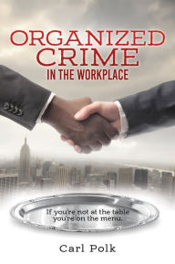 Title: Organized Crime in the Workplace: If you're not at the table you're on the menu., Author: Carl Polk