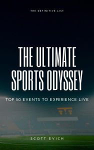 Title: The Ultimate Sports Odyssey: Top 50 Events to Experience Live, Author: Scott Evich
