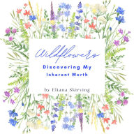 Title: Wildflower: Discovering My Inherent Worth, Author: Eliana Skirving