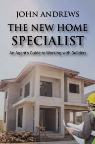 Title: The New Home Specialist: An Agent's Guide to Working with Builders, Author: John Andrews