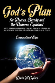 Title: God's Plan For Heaven, Eternity And The Universe Explained: CONVERSATIONAL STYLE, Author: David M. Cogburn