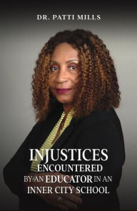 Title: Injustices Encountered by an Educator In an Inner City School, Author: Dr. Patti Mills