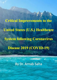 Title: Critical Improvements to the United States (U.S.) Healthcare System following Coronavirus Disease 2019 (COVID-19), Author: Dr. Arnab Saha