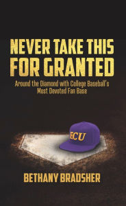 Title: Never Take This for Granted: Around the Diamond with College Baseball's Most Devoted Fan Base, Author: Bethany Bradsher
