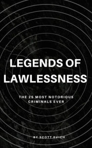 Title: Legends of Lawlessness: The 25 Most Notorious Criminals Ever, Author: Scott Evich
