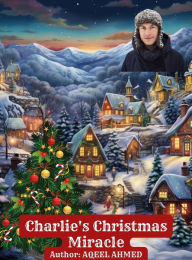Title: Charlie's Christmas Miracle, Author: Aqeel Ahmed