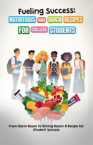 Title: Fueling Success: Nutritious and Quick Recipes for College Students, Author: The DrsDesk