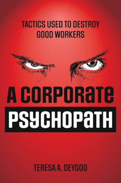A Corporate Psychopath: Tactics Used to Destroy Good Workers