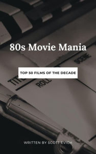 Title: '80s Movie Mania: Top 50 Films Of The Decade, Author: Scott Evich