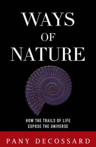 Title: Ways of Nature: How the Trails of Life Expose the Universe, Author: Pany Decossard