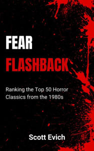 Title: Fear Flashback: Ranking the Top 50 Horror Classics from the 1980s, Author: Scott Evich