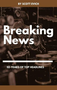 Title: Breaking News: 50-Years of Top Headlines, Author: Scott Evich