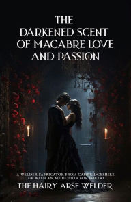 Title: The Darkened Scent Of Macabre Love Passion, Author: The Hairy Arse Welder